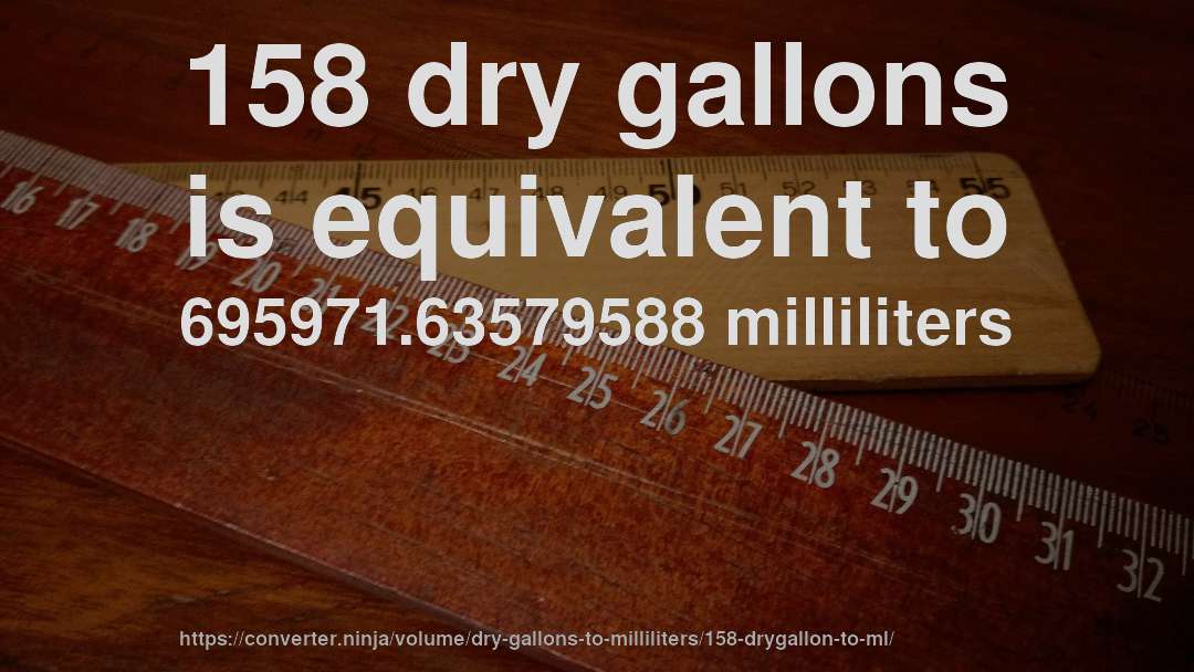 158 dry gallons is equivalent to 695971.63579588 milliliters