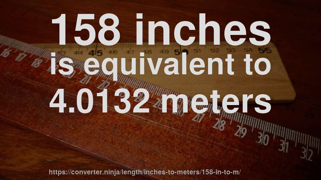 158 inches is equivalent to 4.0132 meters