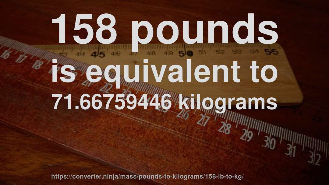 158 pounds is equivalent to 71.66759446 kilograms