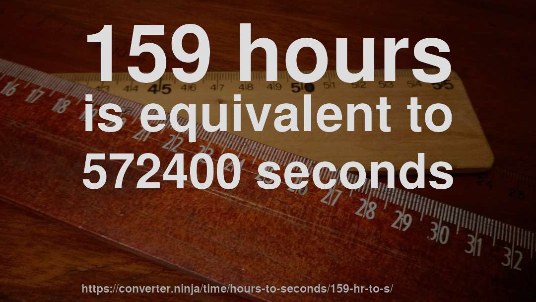 159 hours is equivalent to 572400 seconds