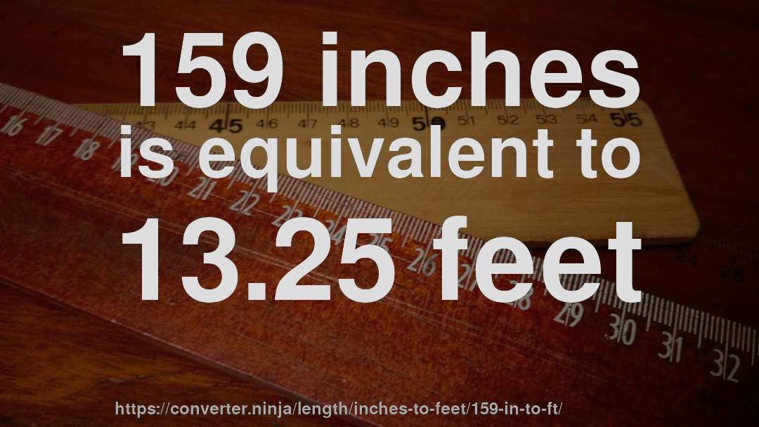 159 inches is equivalent to 13.25 feet