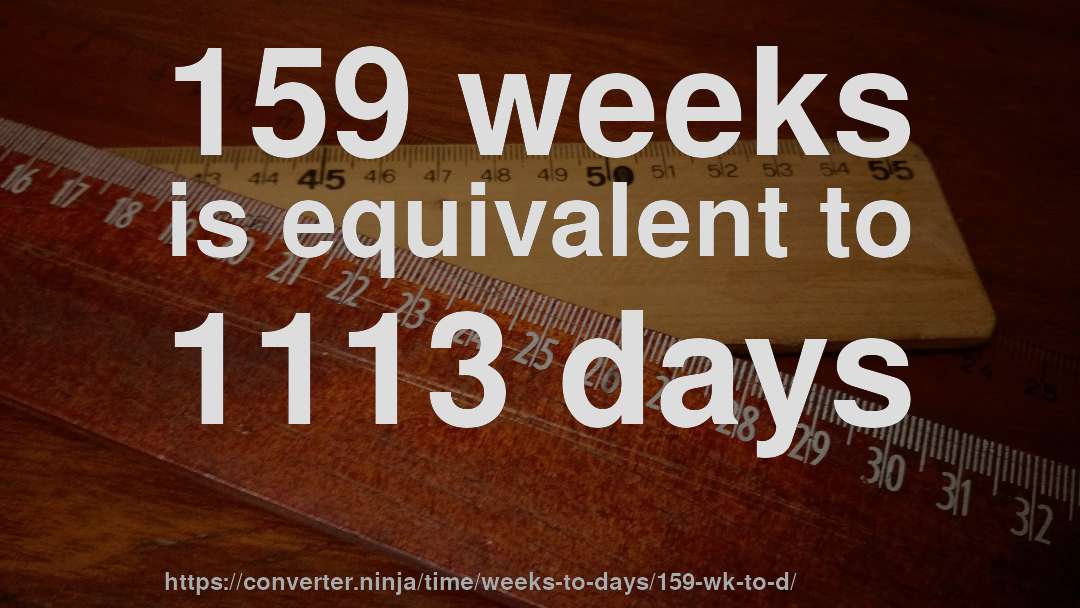 159 weeks is equivalent to 1113 days