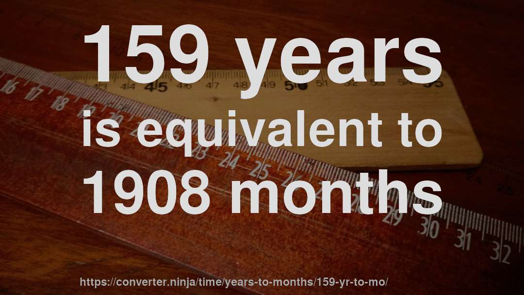 159 years is equivalent to 1908 months