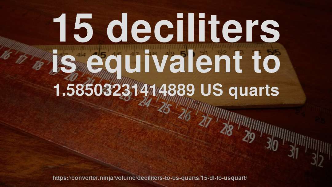 15 deciliters is equivalent to 1.58503231414889 US quarts