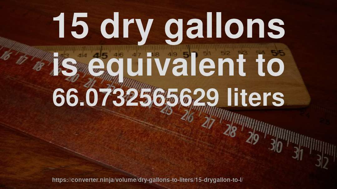 15 dry gallons is equivalent to 66.0732565629 liters
