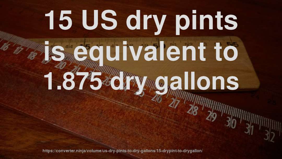 15 US dry pints is equivalent to 1.875 dry gallons