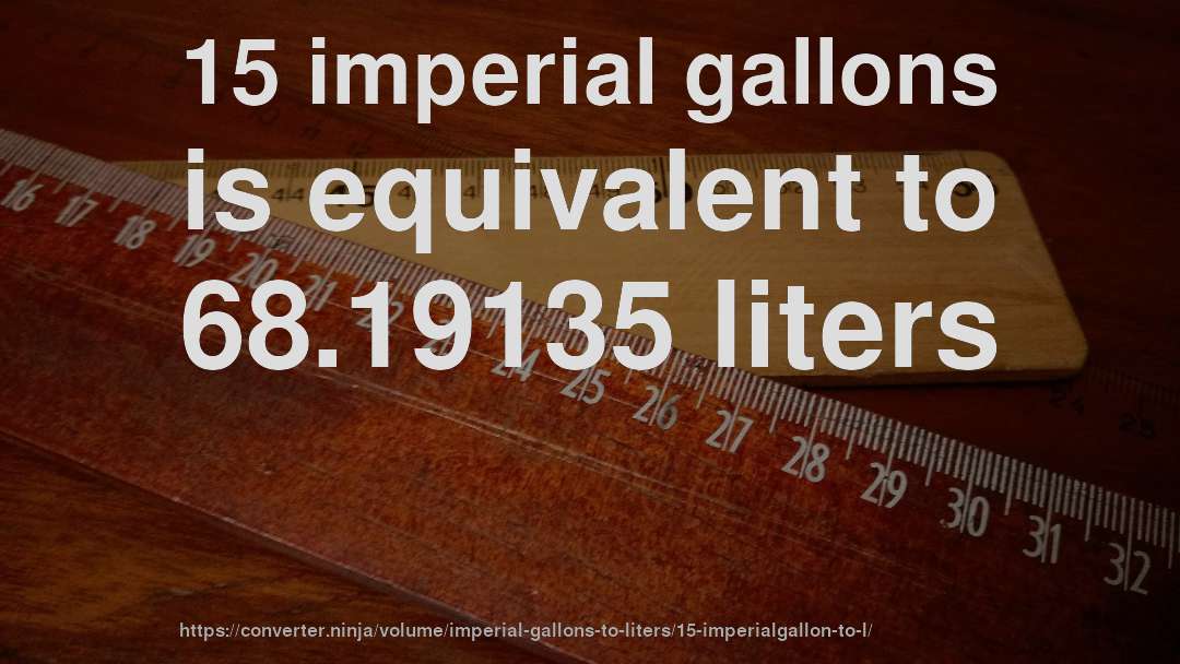 15 imperial gallons is equivalent to 68.19135 liters