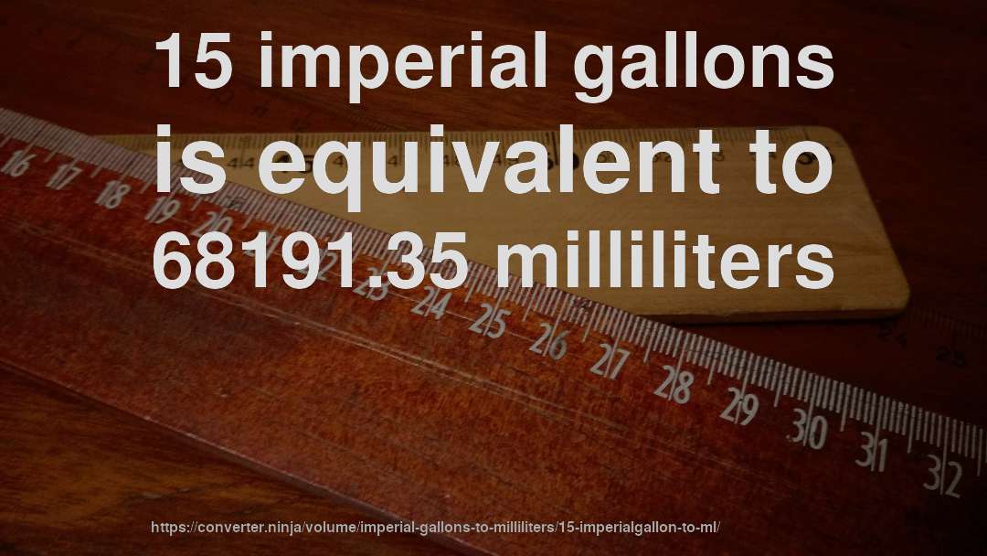 15 imperial gallons is equivalent to 68191.35 milliliters