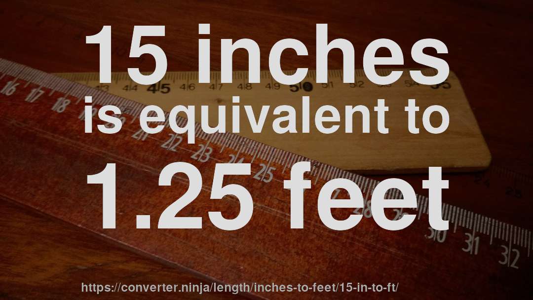 15 inches is equivalent to 1.25 feet