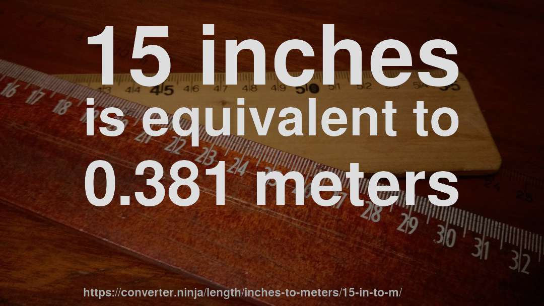 15 inches is equivalent to 0.381 meters