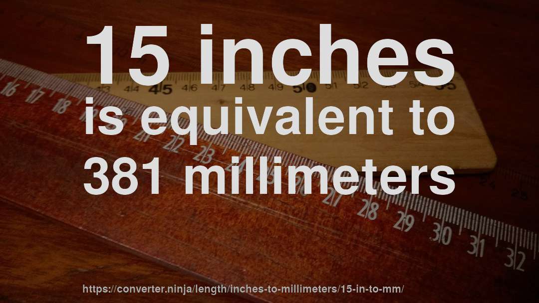 15 inches is equivalent to 381 millimeters