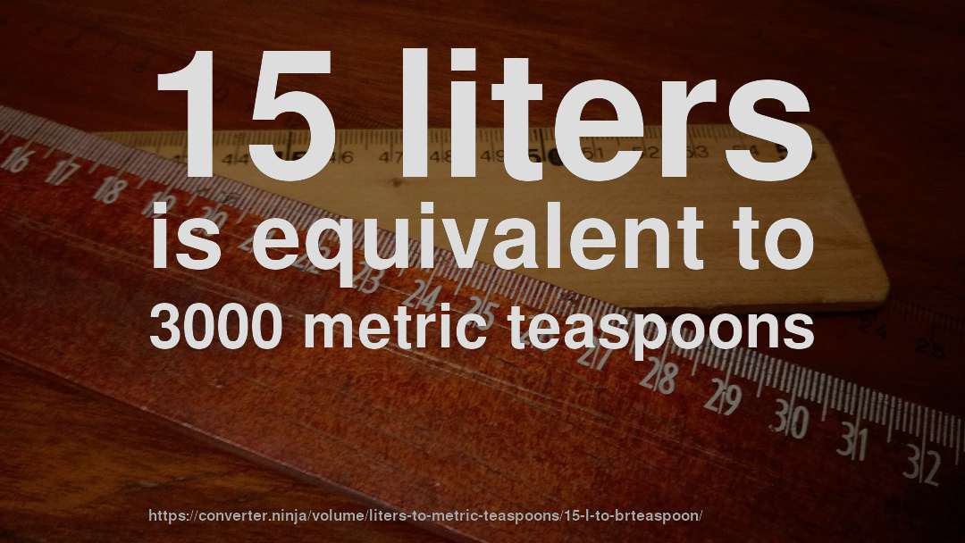 15 liters is equivalent to 3000 metric teaspoons