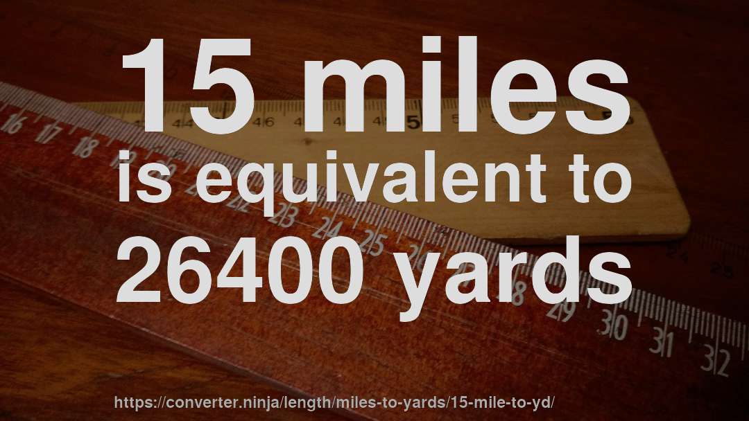 15 miles is equivalent to 26400 yards