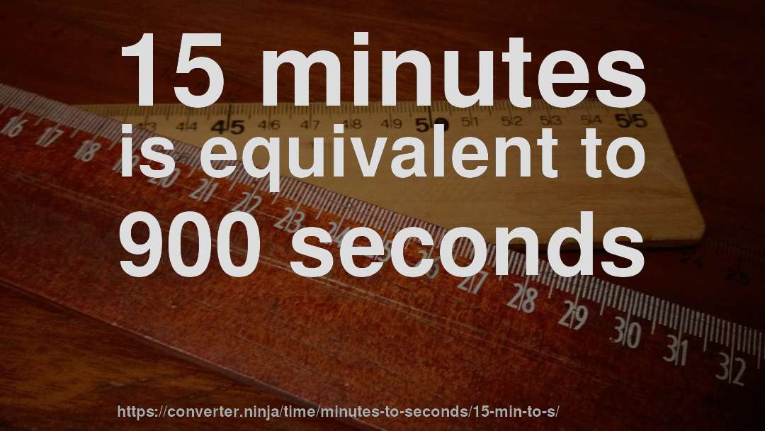 15 minutes is equivalent to 900 seconds