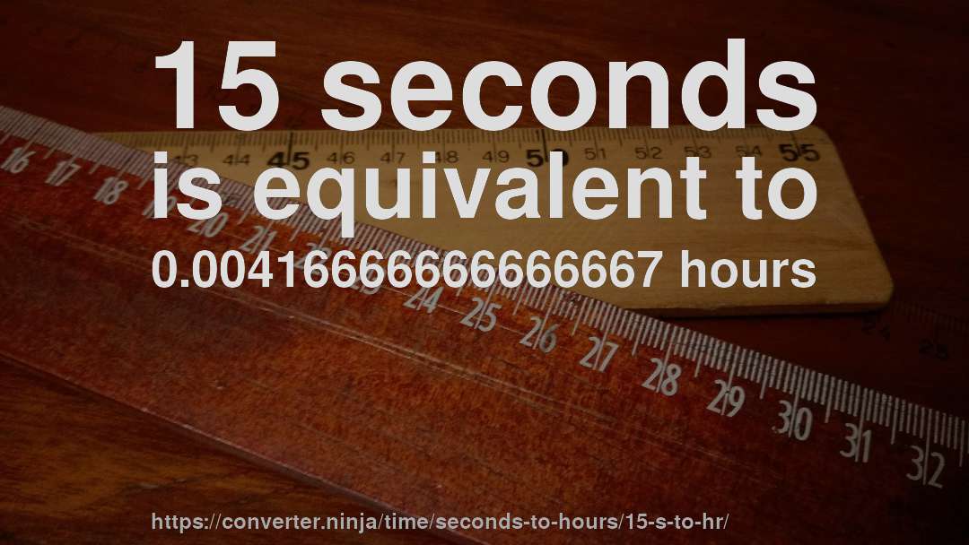 15 seconds is equivalent to 0.00416666666666667 hours