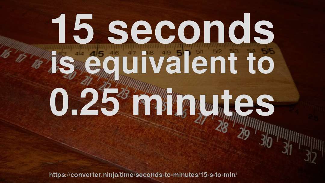 15 seconds is equivalent to 0.25 minutes