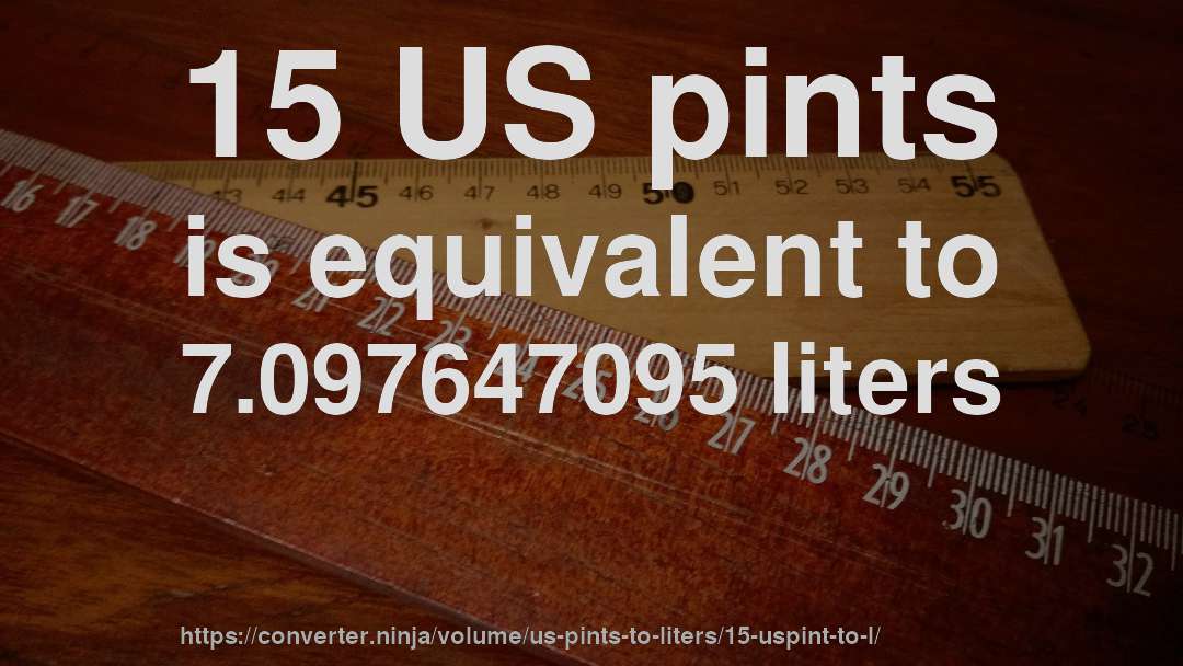 15 US pints is equivalent to 7.097647095 liters