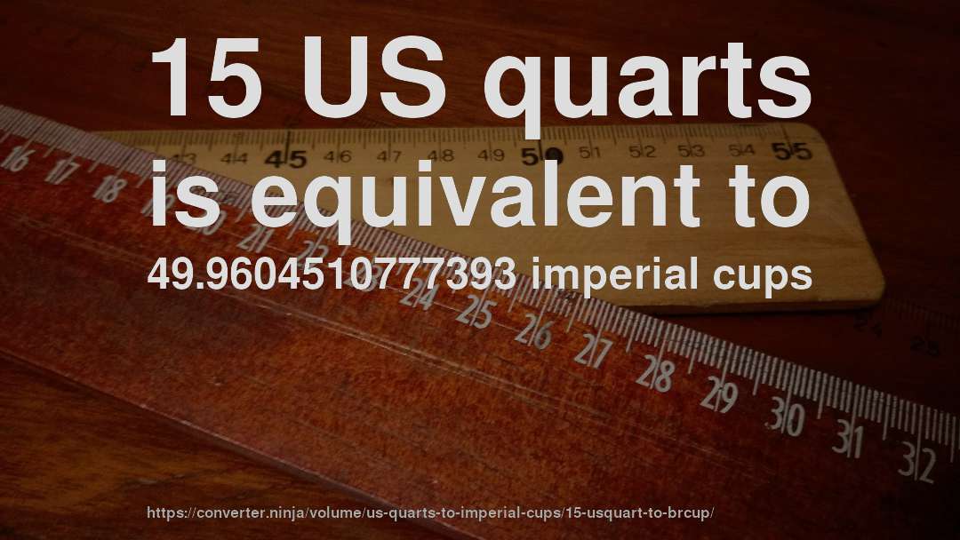 15 US quarts is equivalent to 49.9604510777393 imperial cups