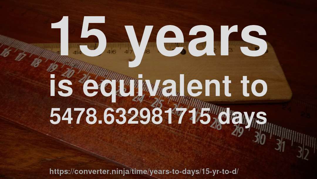 15 years is equivalent to 5478.632981715 days