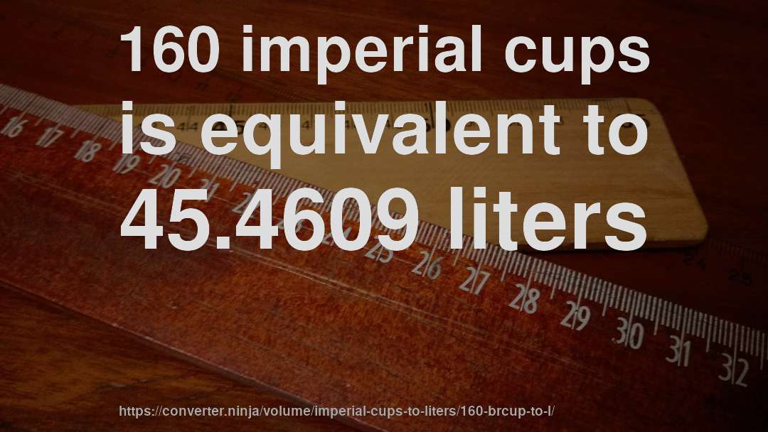 160 imperial cups is equivalent to 45.4609 liters