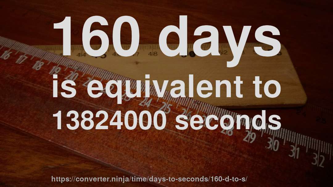 160 days is equivalent to 13824000 seconds