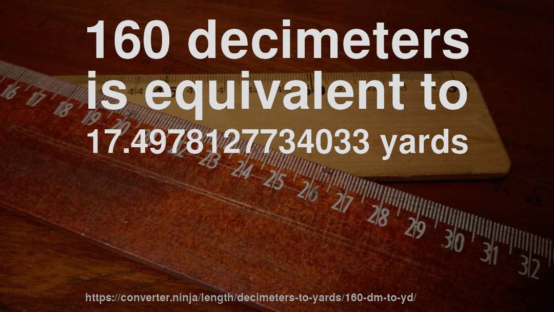 160 decimeters is equivalent to 17.4978127734033 yards