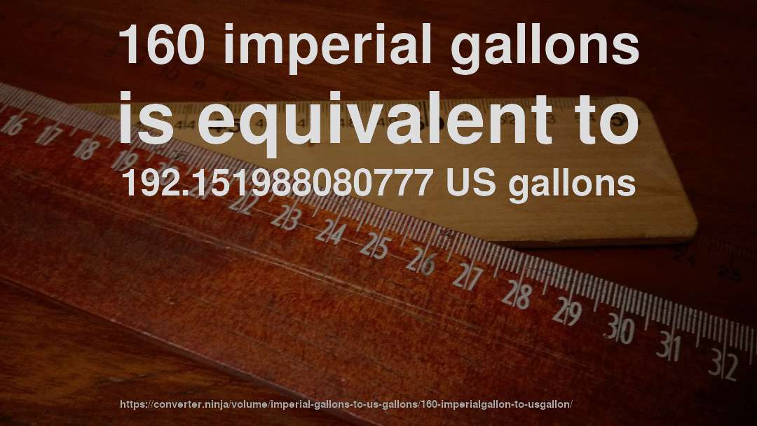 160 imperial gallons is equivalent to 192.151988080777 US gallons