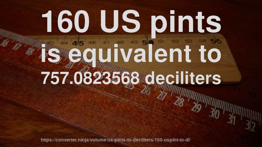 160 US pints is equivalent to 757.0823568 deciliters