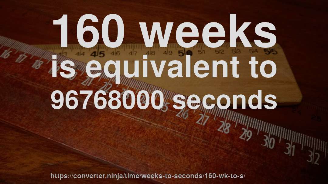 160 weeks is equivalent to 96768000 seconds
