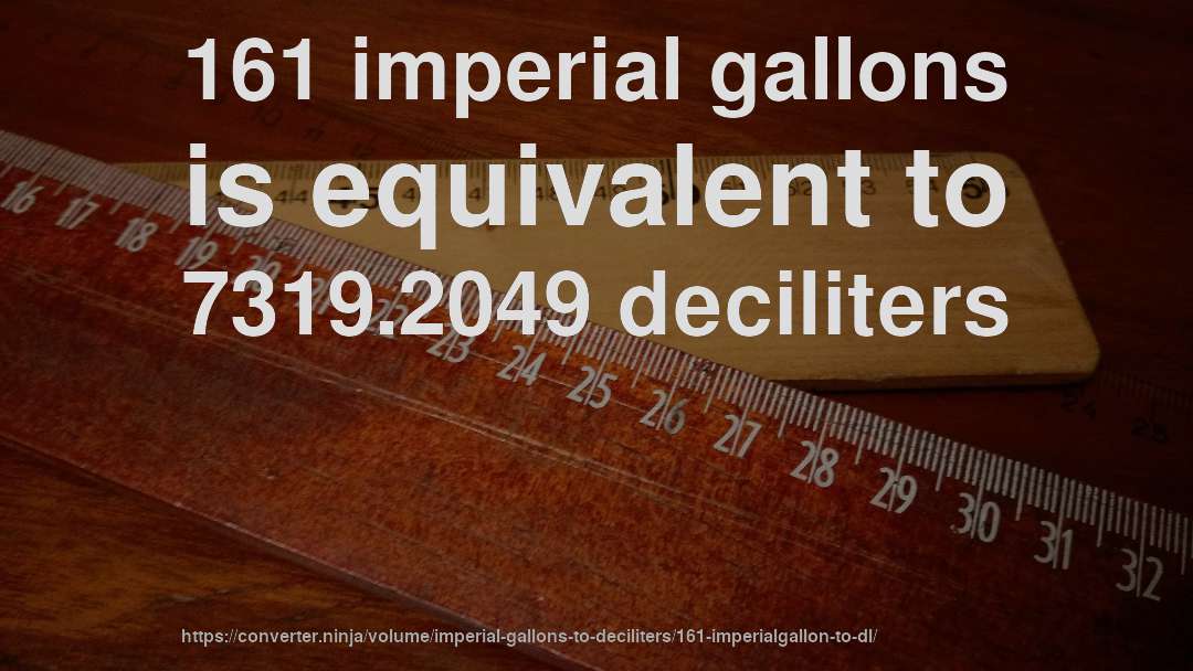 161 imperial gallons is equivalent to 7319.2049 deciliters