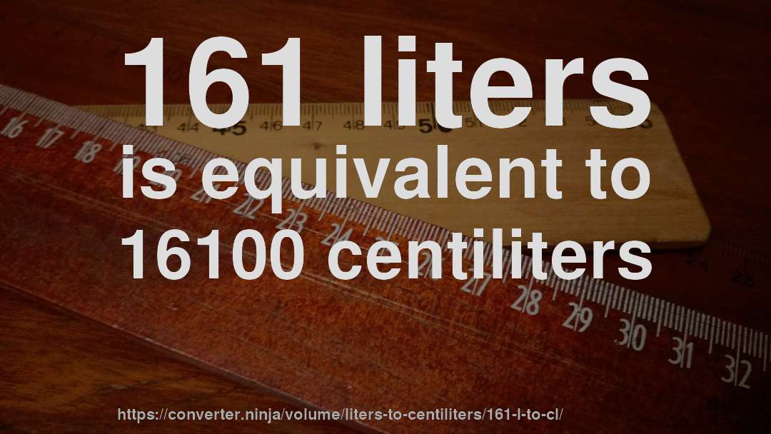 161 liters is equivalent to 16100 centiliters
