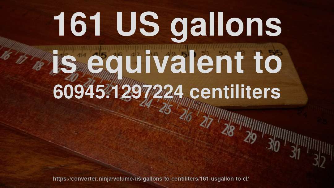 161 US gallons is equivalent to 60945.1297224 centiliters