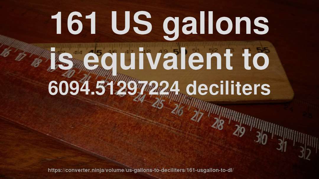 161 US gallons is equivalent to 6094.51297224 deciliters