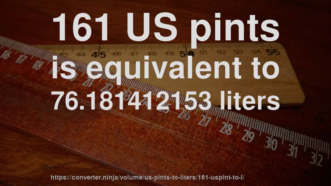 161 US pints is equivalent to 76.181412153 liters