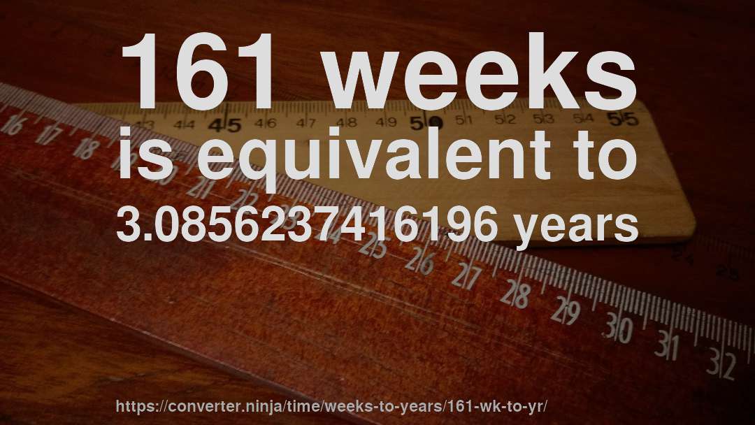 161 weeks is equivalent to 3.0856237416196 years