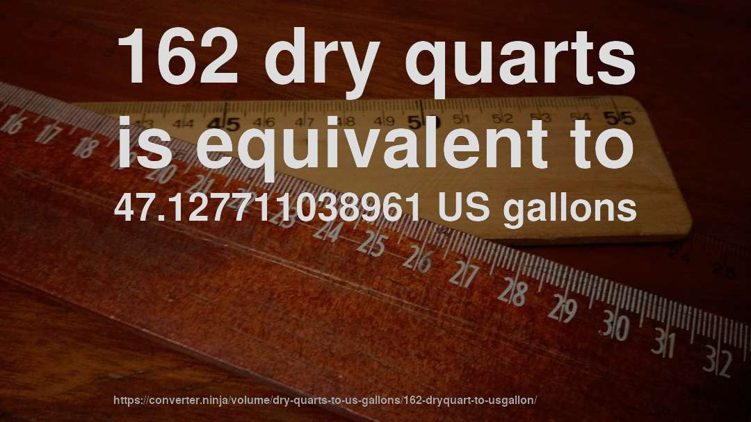 162 dry quarts is equivalent to 47.127711038961 US gallons