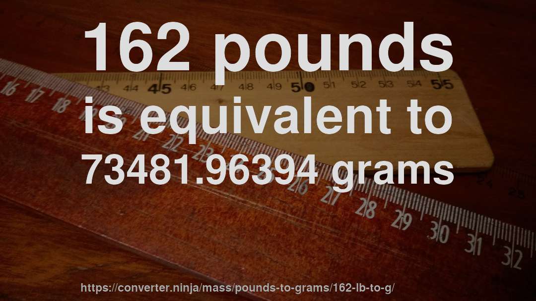 162 pounds is equivalent to 73481.96394 grams
