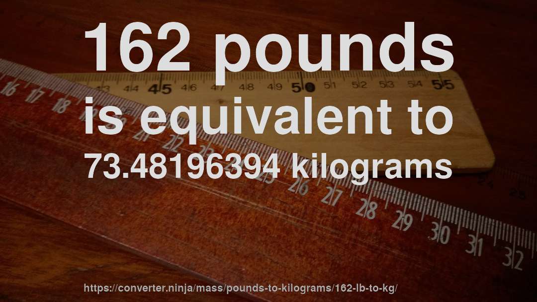 162 pounds is equivalent to 73.48196394 kilograms