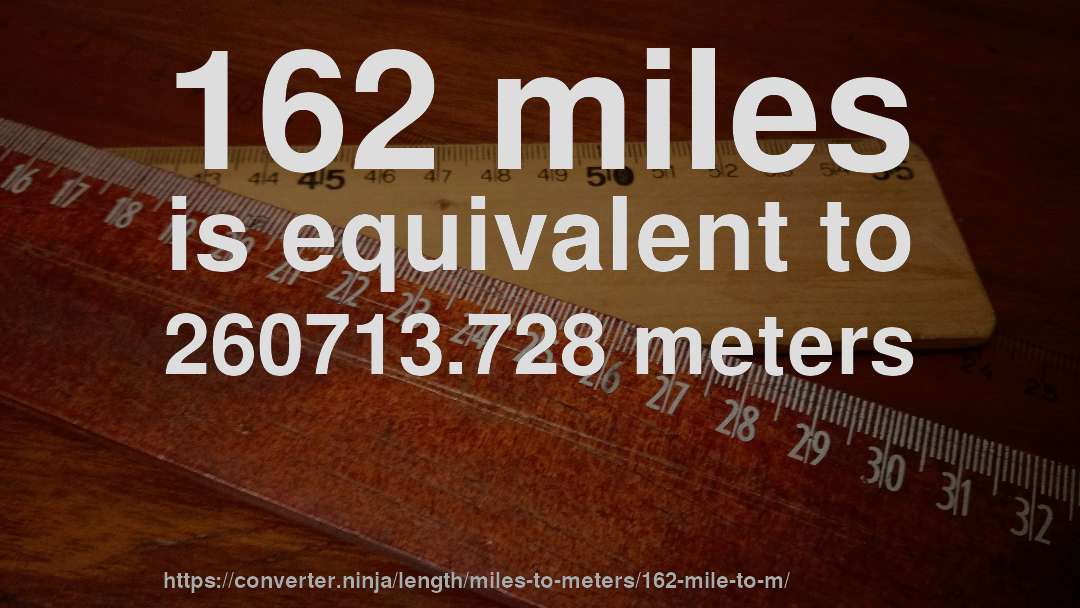 162 miles is equivalent to 260713.728 meters