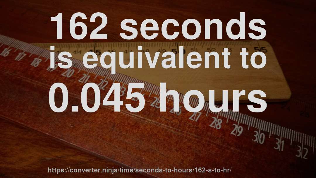 162 seconds is equivalent to 0.045 hours