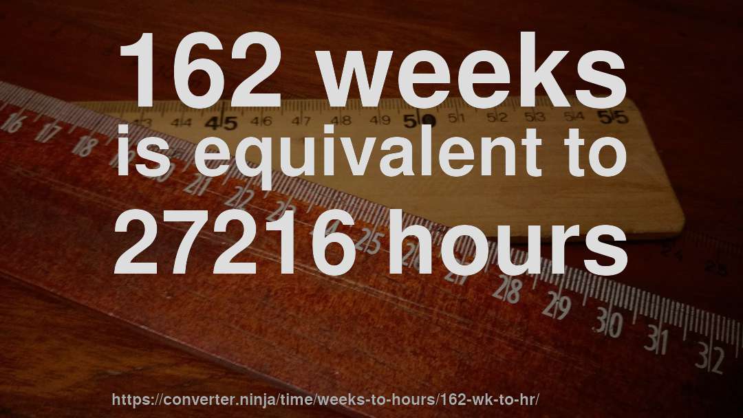 162 weeks is equivalent to 27216 hours