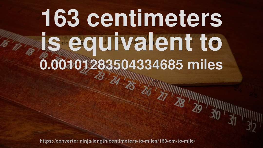 163 centimeters is equivalent to 0.00101283504334685 miles