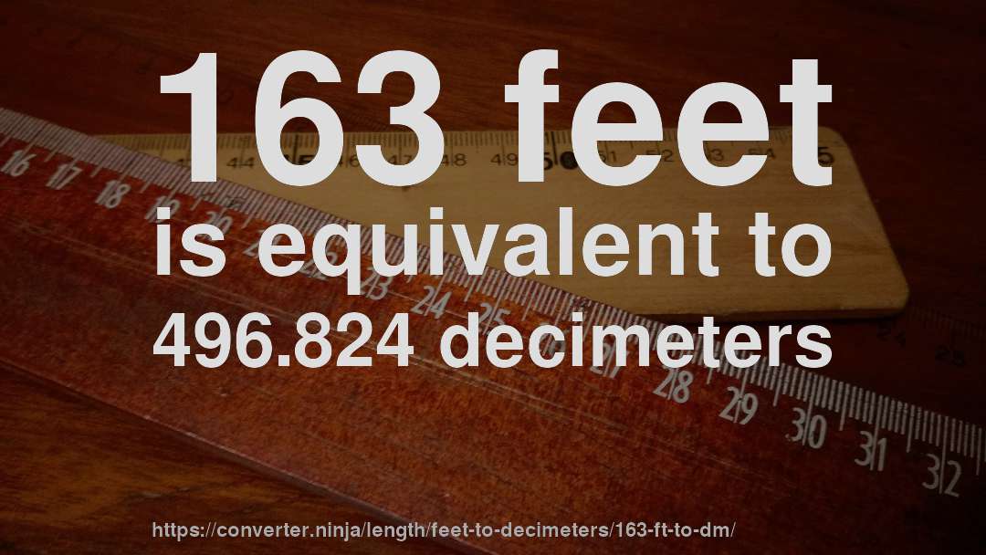 163 feet is equivalent to 496.824 decimeters