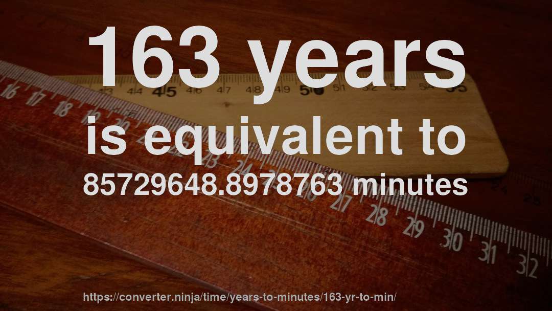 163 years is equivalent to 85729648.8978763 minutes