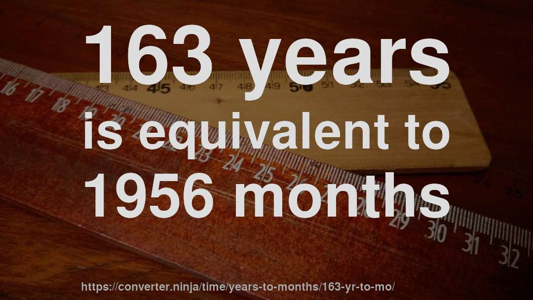 163 years is equivalent to 1956 months