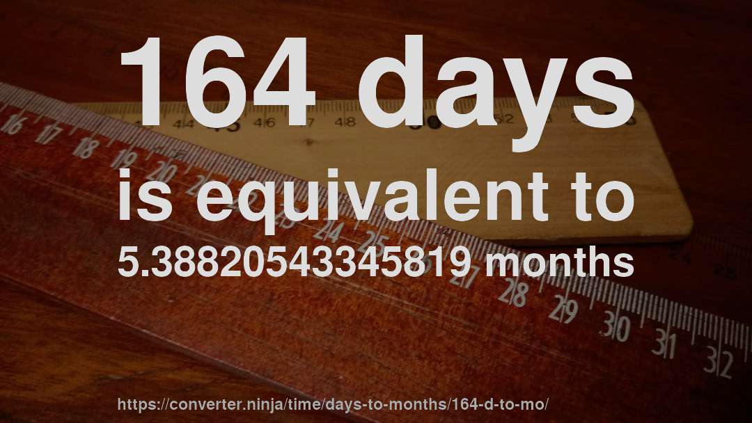 164 days is equivalent to 5.38820543345819 months