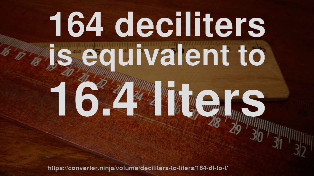 164 deciliters is equivalent to 16.4 liters