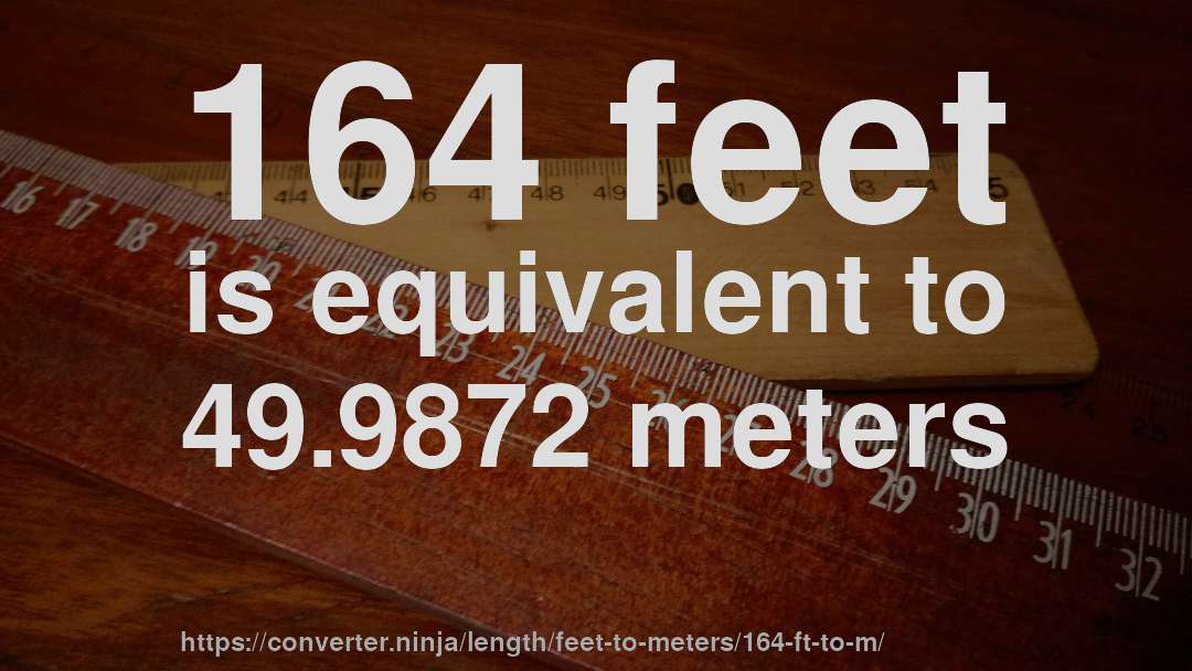 164 feet is equivalent to 49.9872 meters