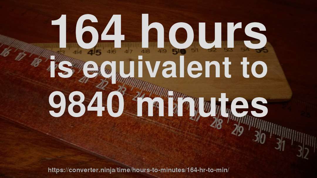 164 hours is equivalent to 9840 minutes