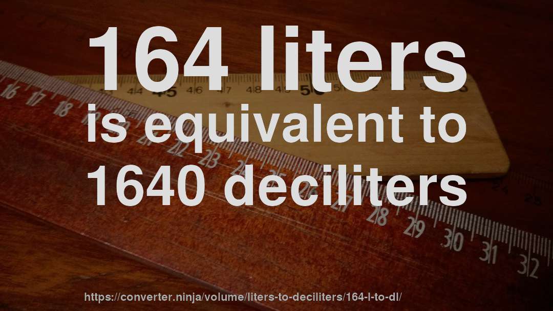 164 liters is equivalent to 1640 deciliters